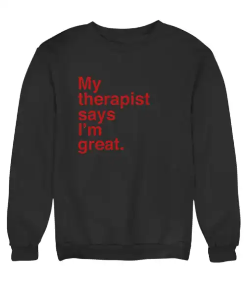 My therapist says I’m great sweatshirt, cheap cool statement clothes.