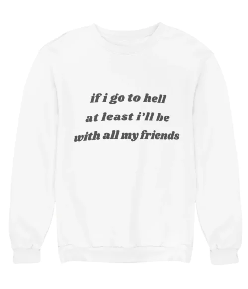If I go to hell at least I’ll be with all my friends Sweatshirt #DGi11