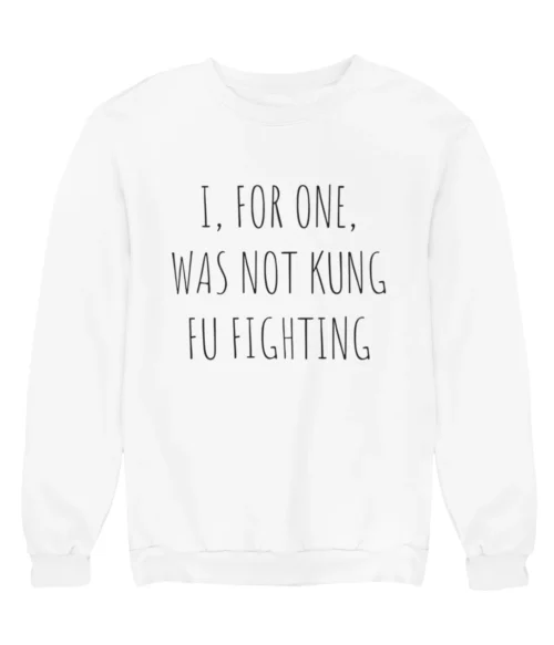 I, for one, was not kung fu fighting Sweatshirt #DG11