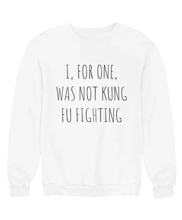 I, for one, was not kung fu fighting Sweatshirt #DG11
