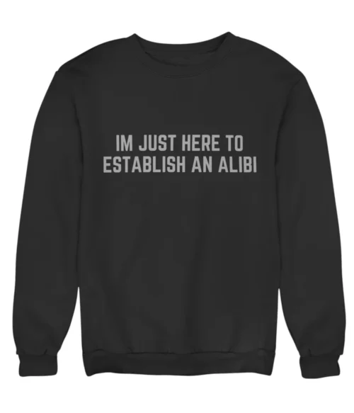 I’m just here to establish an alibi Sweatshirt #DGi12