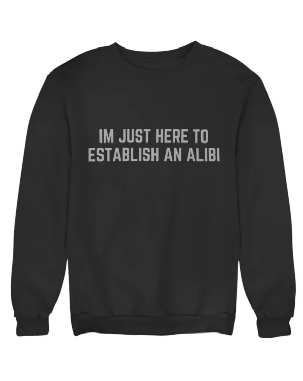I'm just here to establish an alibi Sweatshirt #DGi12