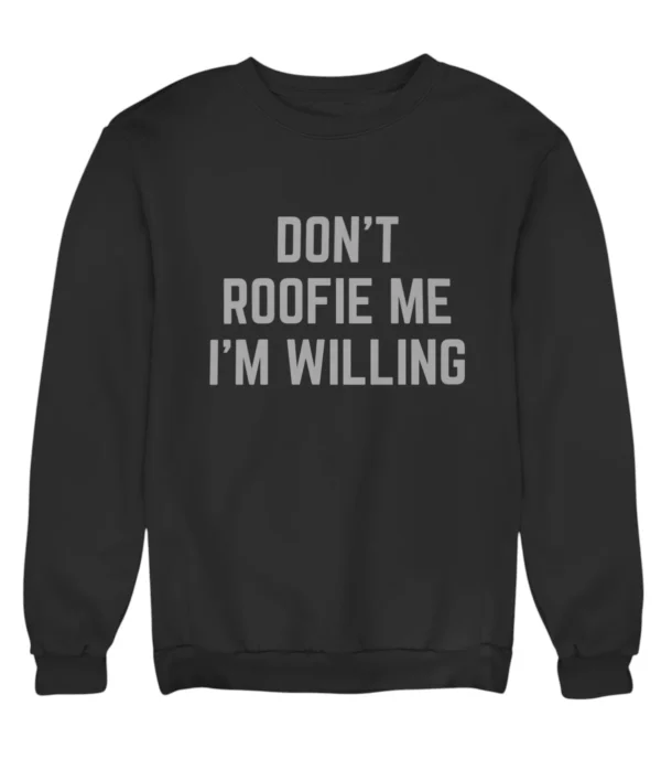 Don't roofie me I'm willing Sweatshirt #U11