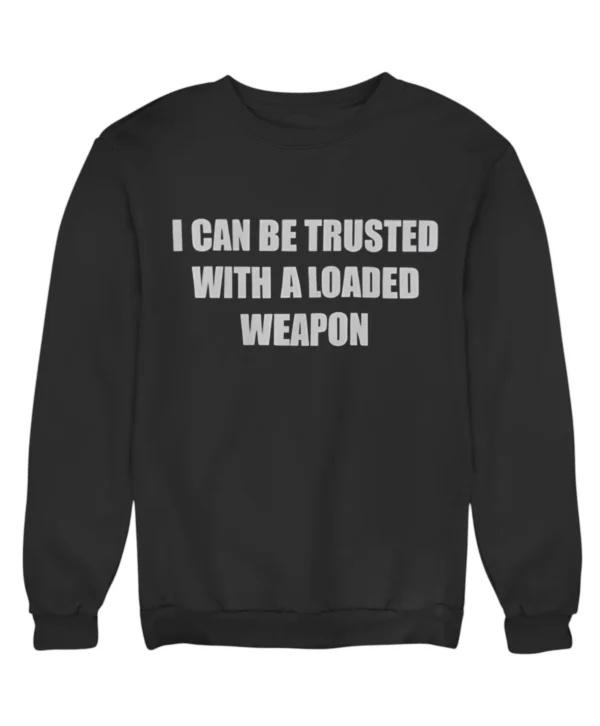 I can be trusted with a loaded weapon Sweatshirt #DG1