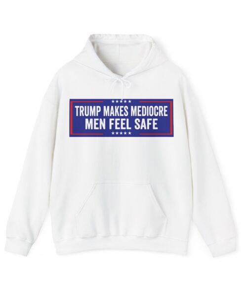 Trump makes mediocre men feel safe Hoodie #ALL4