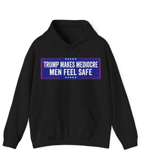 Trump makes mediocre men feel safe Hoodie #ALL4