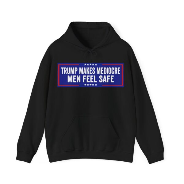 Trump makes mediocre men feel safe Hoodie #ALL4