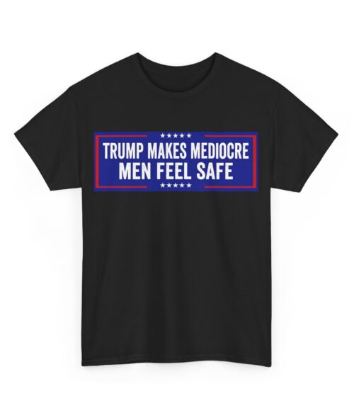 Trump makes mediocre men feel safe T-Shirt #ALL13