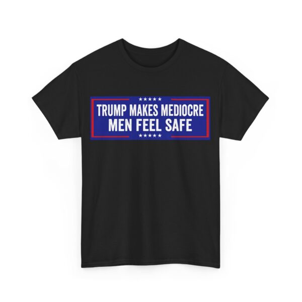 Trump makes mediocre men feel safe T-Shirt #ALL13
