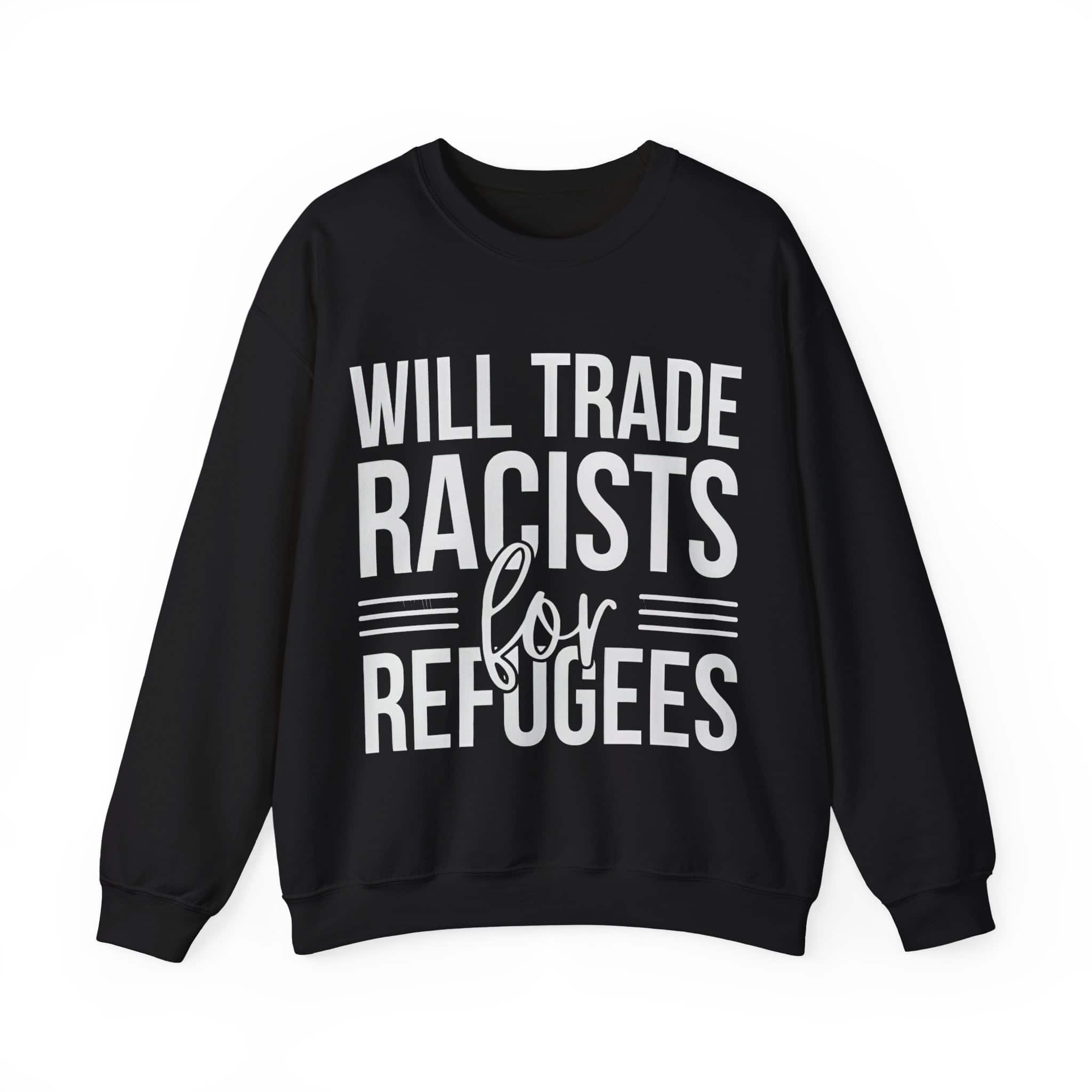 Will trade racists for refugees sweatshirt, cheap cool statement clothing with bold text, perfect for making a social statement and expressing individuality.