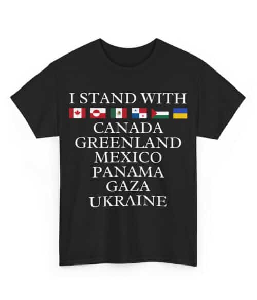 I STAND WITH CANADA GREENLAND MEXICO PANAMA GAZA UKRAINE slogan t-shirt with flags, casual cool statement apparel for expressing support and patriotism.