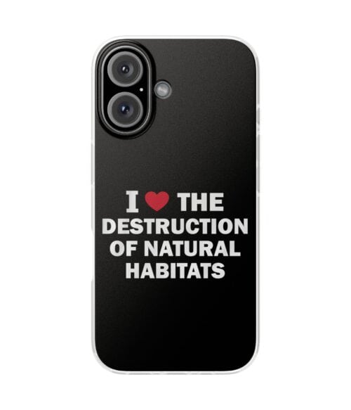 I love the destruction of natural habitats quote on phone case.