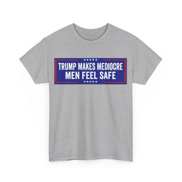 Trump makes mediocre men feel safe T-Shirt #ALL13 - Image 4